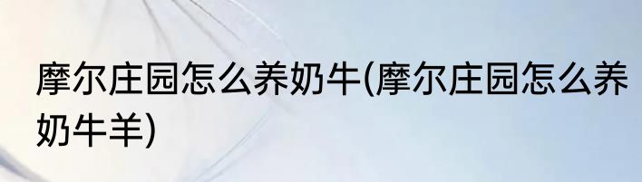摩尔庄园怎么养奶牛(摩尔庄园怎么养奶牛羊)