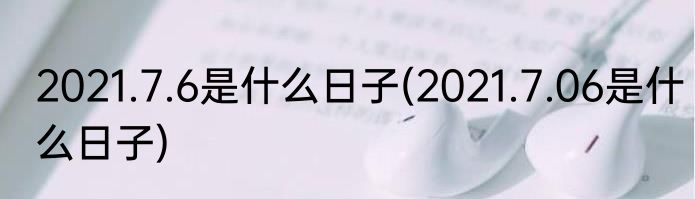 2021.7.6是什么日子(2021.7.06是什么日子)