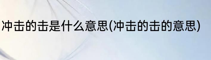 冲击的击是什么意思(冲击的击的意思)