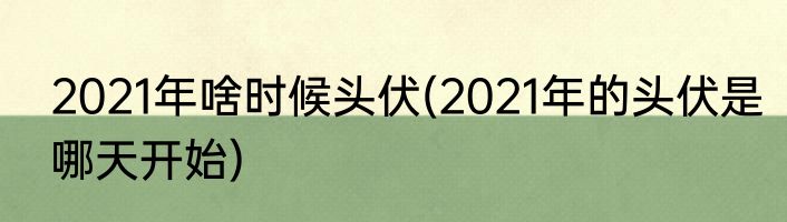 2021年啥时候头伏(2021年的头伏是哪天开始)