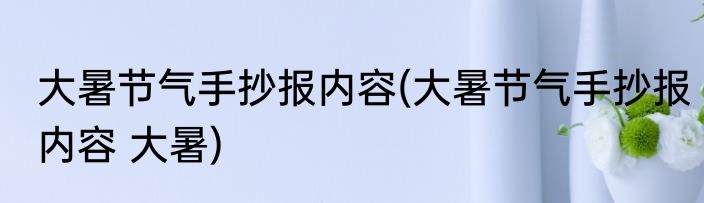 大暑节气手抄报内容(大暑节气手抄报内容 大暑)