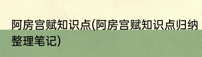 阿房宫赋知识点(阿房宫赋知识点归纳整理笔记)