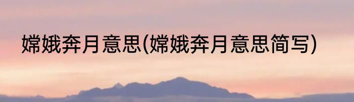 嫦娥奔月意思(嫦娥奔月意思简写)