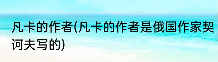 凡卡的作者(凡卡的作者是俄国作家契诃夫写的)