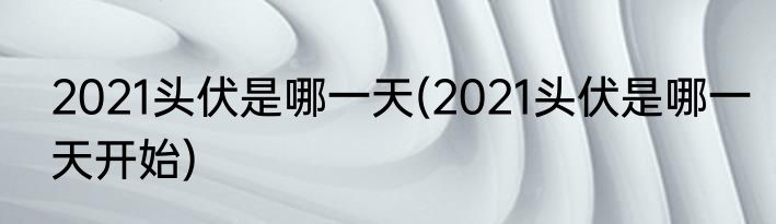 2021头伏是哪一天(2021头伏是哪一天开始)
