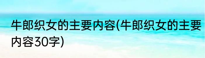 牛郎织女的主要内容(牛郎织女的主要内容30字)