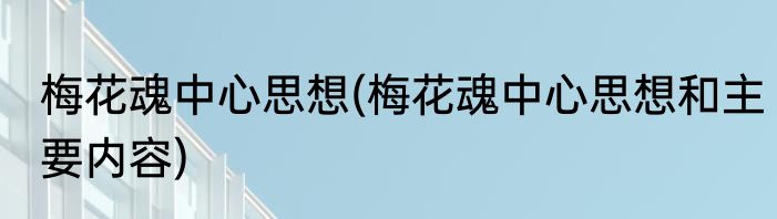 梅花魂中心思想(梅花魂中心思想和主要内容)