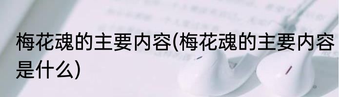 梅花魂的主要内容(梅花魂的主要内容是什么)