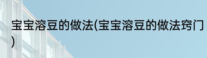 宝宝溶豆的做法(宝宝溶豆的做法窍门)