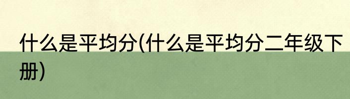 什么是平均分(什么是平均分二年级下册)