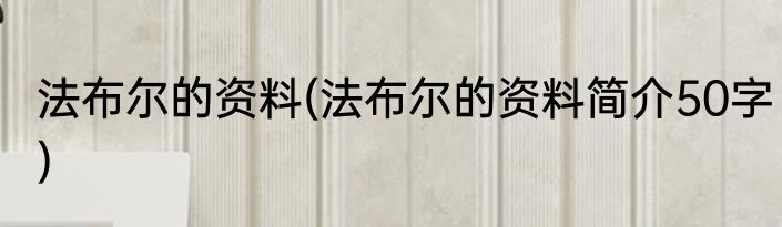 法布尔的资料(法布尔的资料简介50字)