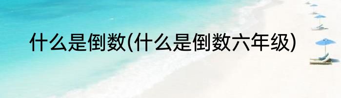 什么是倒数(什么是倒数六年级)