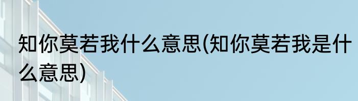 知你莫若我什么意思(知你莫若我是什么意思)