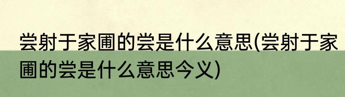 尝射于家圃的尝是什么意思(尝射于家圃的尝是什么意思今义)
