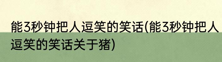 能3秒钟把人逗笑的笑话(能3秒钟把人逗笑的笑话关于猪)
