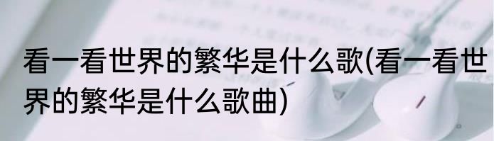 看一看世界的繁华是什么歌(看一看世界的繁华是什么歌曲)