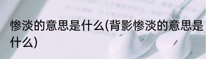 惨淡的意思是什么(背影惨淡的意思是什么)