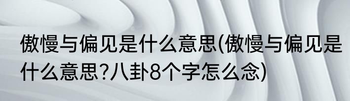 傲慢与偏见是什么意思(傲慢与偏见是什么意思?八卦8个字怎么念)