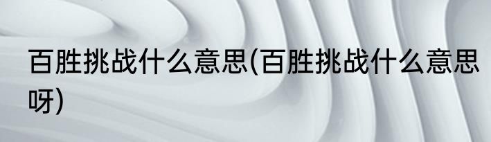 百胜挑战什么意思(百胜挑战什么意思呀)