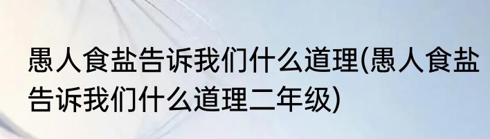 愚人食盐告诉我们什么道理(愚人食盐告诉我们什么道理二年级)