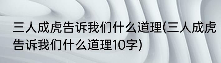 三人成虎告诉我们什么道理(三人成虎告诉我们什么道理10字)