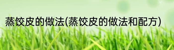 蒸饺皮的做法(蒸饺皮的做法和配方)