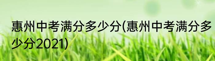 惠州中考满分多少分(惠州中考满分多少分2021)