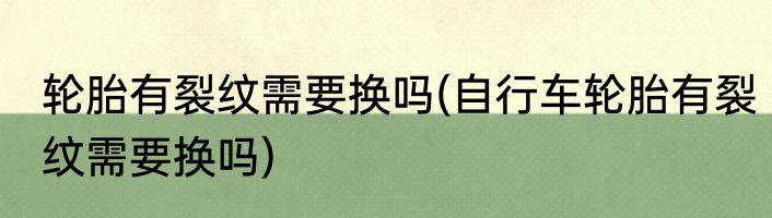 轮胎有裂纹需要换吗(自行车轮胎有裂纹需要换吗)