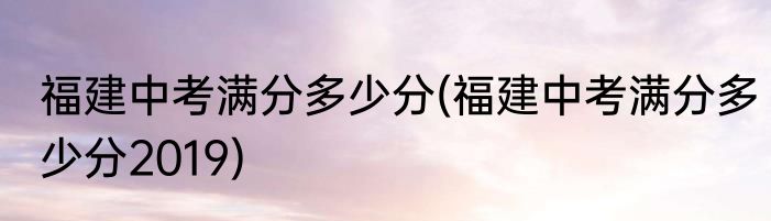 福建中考满分多少分(福建中考满分多少分2019)