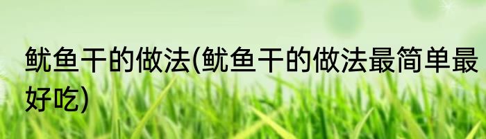 鱿鱼干的做法(鱿鱼干的做法最简单最好吃)