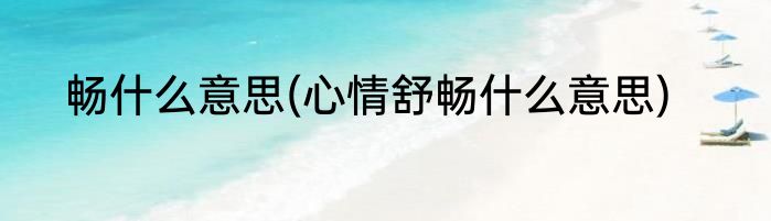 畅什么意思(心情舒畅什么意思)