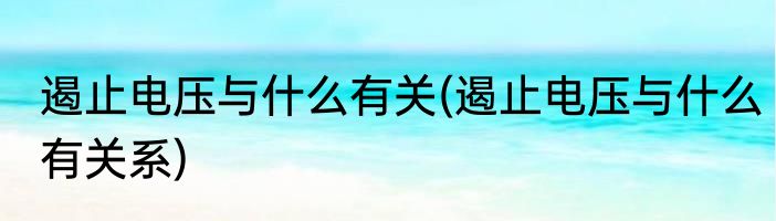 遏止电压与什么有关(遏止电压与什么有关系)