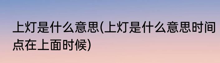 上灯是什么意思(上灯是什么意思时间点在上面时候)