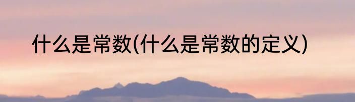 什么是常数(什么是常数的定义)