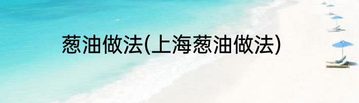 葱油做法(上海葱油做法)