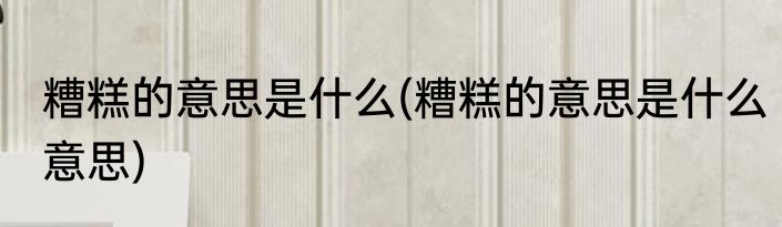 糟糕的意思是什么(糟糕的意思是什么意思)