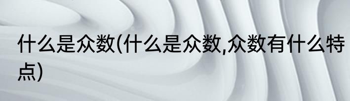 什么是众数(什么是众数,众数有什么特点)