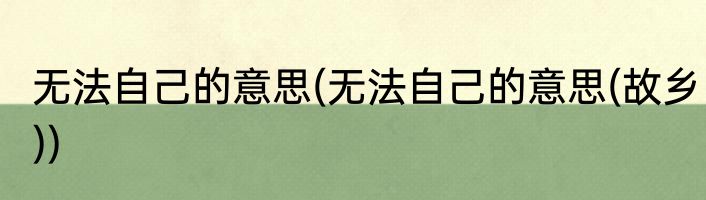 无法自己的意思(无法自己的意思(故乡))