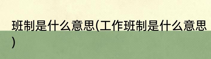 班制是什么意思(工作班制是什么意思)
