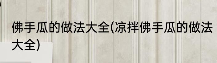 佛手瓜的做法大全(凉拌佛手瓜的做法大全)