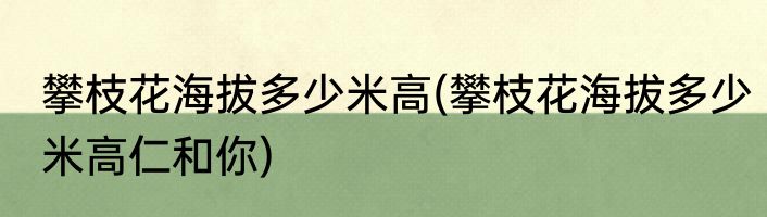 攀枝花海拔多少米高(攀枝花海拔多少米高仁和你)