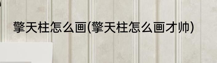 擎天柱怎么画(擎天柱怎么画才帅)