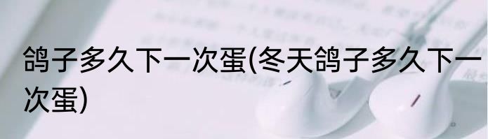 鸽子多久下一次蛋(冬天鸽子多久下一次蛋)