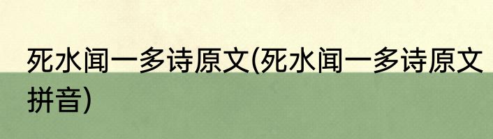 死水闻一多诗原文(死水闻一多诗原文拼音)