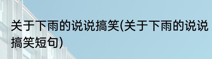 关于下雨的说说搞笑(关于下雨的说说搞笑短句)