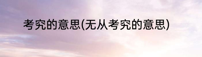 考究的意思(无从考究的意思)