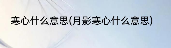 寒心什么意思(月影寒心什么意思)