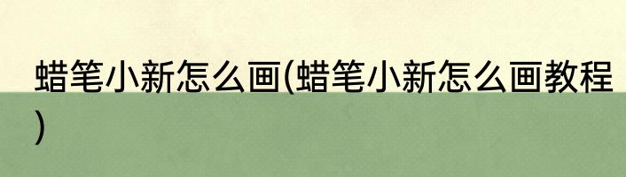蜡笔小新怎么画(蜡笔小新怎么画教程)