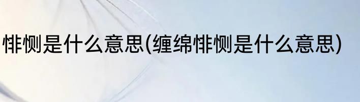 悱恻是什么意思(缠绵悱恻是什么意思)