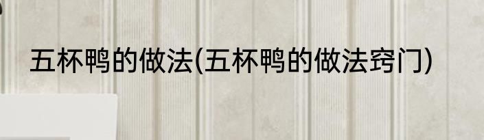 五杯鸭的做法(五杯鸭的做法窍门)